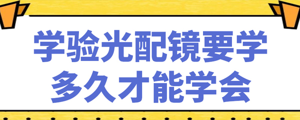 学验光配镜要学多久才能学会